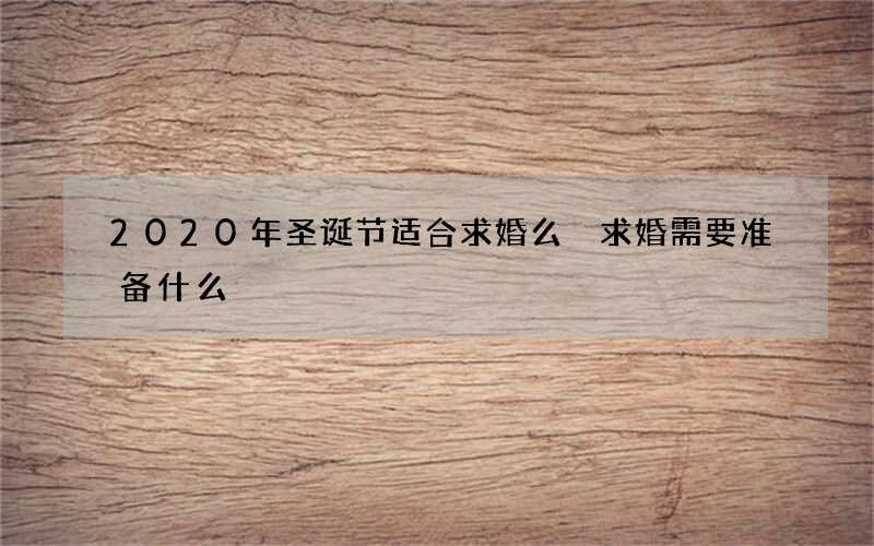 2020年圣诞节适合求婚么 求婚需要准备什么